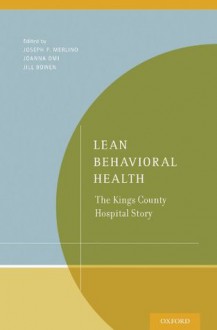 Lean Behavioral Health: The Kings County Hospital Story - Joseph P. Merlino, Joanna Omi, Jill Bowen