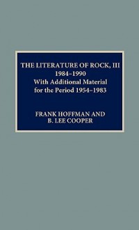 The Literature of Rock III: 1984-1990: With Additional Material for the Period 1954-1983 - B. Lee Cooper, Frank Hoffmann