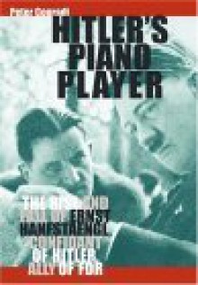 Hitler's Piano Player: The Rise and Fall of Ernst Hanfstaengl, Confidante of Hitler, Ally of FDR - Peter Conradi