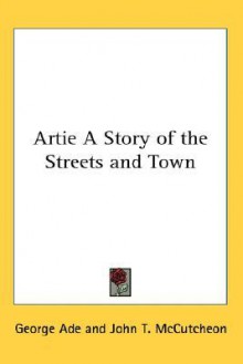 Artie: A Story of the Streets and Town - George Ade, John T. McCutcheon