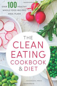 The Clean Eating Cookbook & Diet: Over 100 Healthy Whole Food Recipes & Meal Plans - Callisto Media