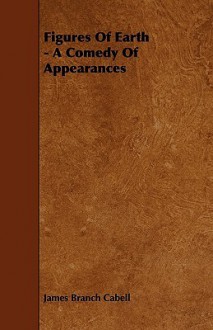 Figures of Earth - A Comedy of Appearances - James Branch Cabell