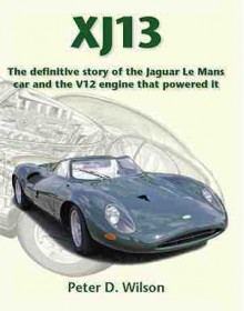 XJ13 - the definitive story of the Jaguar Le Mans car and the V12 engine that powered it - Peter Wilson