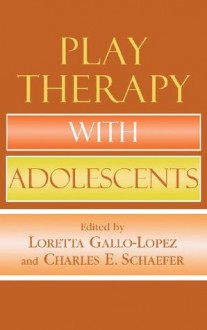 Play Therapy with Adolescents - Loretta Gallo-Lopez, Charles E. Schaefer, Claire Milgrom, Theresa Kestly