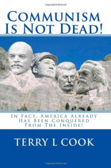 Communism Is Not Dead!: In Fact, America Already Has Been Conquered from the Inside! - Terry L Cook