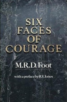 Six Faces Of Courage - M.R.D. Foot, R.V. Jones