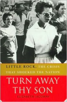 Turn Away Thy Son: Little Rock, the Crisis That Shocked the Nation - Elizabeth Jacoway