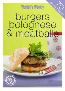 Burgers, Bolognese & Meatball - The Australian Women's Weekly