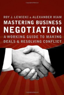 Mastering Business Negotiation : A Working Guide to Making Deals and Resolving Conflict - Roy J. Lewicki, Alexander Hiam