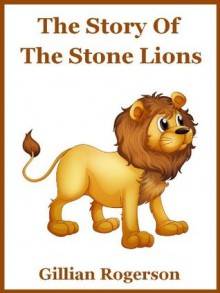 The Story Of The Stone Lions (A Short Chapter Book For Early Readers) - Gillian Rogerson