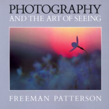 Photography and the Art of Seeing - Freeman Patterson