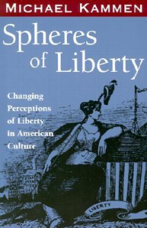 Spheres of Liberty: Changing Perceptions of Liberty in American Culture - Michael Kammen