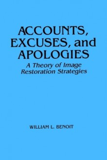 Accounts, Excuses, and Apologies: A Theory of Image Restoration Strategies (Suny Sieres in Speech Communication) (Suny Series, Speech Communication) - William L. Benoit