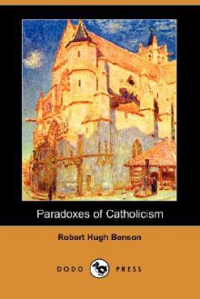 Paradoxes Of Catholicism (Dodo Press) - Robert Hugh Benson