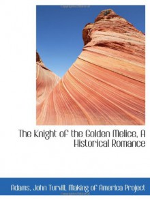 The Knight of the Golden Melice, A Historical Romance - John Turvill Adams