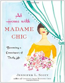 At Home with Madame Chic: Becoming a Connoisseur of Daily Life - Jennifer Scott