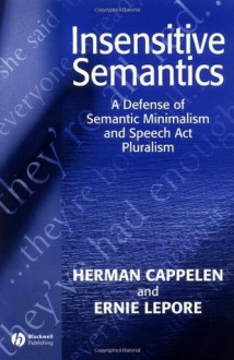 Insensitive Semantics: A Defense of Semantic Minimalism and Speech Act Pluralism - Herman Cappelen, Ernest Lepore