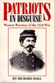 Patriots in Disguise: Women Warriors of the Civil War - Richard Hall