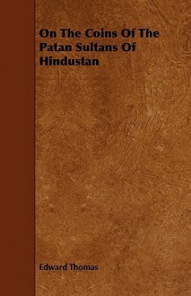 On the Coins of the Patan Sultans of Hindustan - Edward Thomas