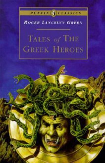 Tales of the Greek Heroes: Retold from the Ancient Authors - Roger Lancelyn Green