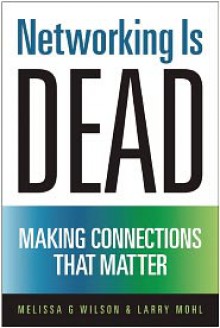 Networking Is Dead: Making Connections That Matter - Melissa G. Wilson, Larry Mohl