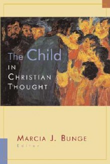 The Child in Christian Thought (Religion, Marriage, and Family) - Marcia J. Bunge