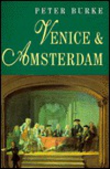 Venice and Amsterdam: A Study of Seventeenth-century Elites - Peter Burke