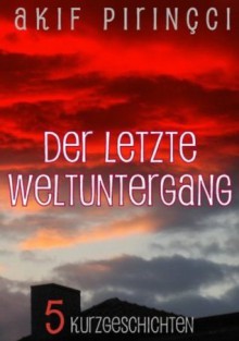 Der letzte Weltuntergang - 5 Kurzgeschichten (German Edition) - Akif Pirinçci