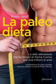 La paleo dieta: Lo stile alimentare che ha tenuto in forma l'uomo per due milioni di anni (Tascabili) (Italian Edition) - Robb Wolf, Paolo Perucci, Thalin Zarmanian