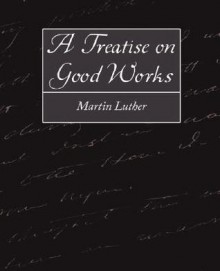 A Treatise on Good Works - Martin Luther