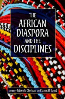 The African Diaspora and the Disciplines - Tejumola Olaniyan, James Sweet