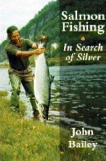 Salmon Fishing: In Search of Silver - John Bailey