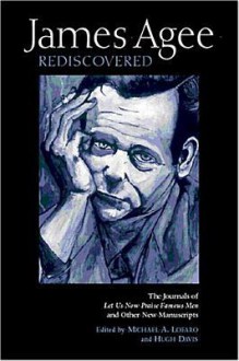 James Agee Rediscovered: The Journals for 'Let Us Now Praise Famous Men' and Other New Manuscripts - Michael A. Lofaro, James Agee, Michael A. Lofaro