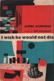 I Wish He Would Not Die - James Aldridge