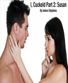 I, Cuckold Part 2: Susan - James Stephens