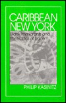 Caribbean New York: Black Immigrants and the Politics of Race - Philip Kasinitz