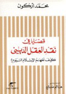 قضايا في نقد العقل الديني: كيف نفهم الإسلام اليوم؟ - محمد أركون