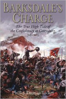 Barksdale's Charge: The True High Tide of the Confederacy at Gettysburg, July 2, 1863 - Phillip Thomas Tucker