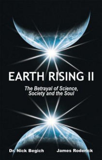 Earth Rising II: The Betrayal of Science, Society and the Soul - Nick Begich