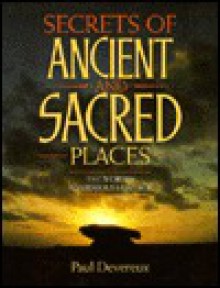 Secrets of Ancient and Sacred Places: The World's Mysterious Heritage - Paul Devereux