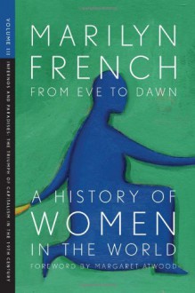 From Eve to Dawn, A History of Women in the World, Volume III: Infernos and Paradises, The Triumph of Capitalism in the 19th Century - Marilyn French