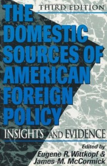 The Domestic Sources of American Foreign Policy - Eugene R. Wittkopf, James M. McCormick, Genevieve Anton, Bruce D. Berkowitz, Richard Bernstein, Robert A. Blecker, Eliot A. Cohen, Stephen D. Cohen, Anthony J. Eksterowicz, Louis Fisher, James M. Goldgeier, Glenn P. Hastedt, Margaret G. Hermann, Ole R. Holsti, Samuel P