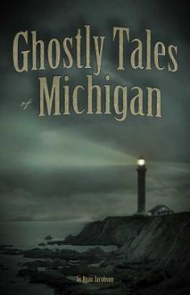 Ghostly Tales of Michigan - Ryan Jacobson