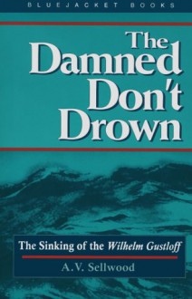 The Damned Don't Drown: The Sinking of the Wilhelm Gustloff - Arthur V. Sellwood