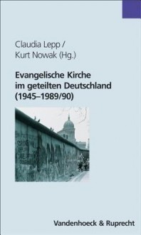 Evangelische Kirche Im Geteilten Deutschland (1945-1989/90) - Claudia Lepp, Kurt Nowak