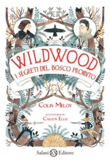 Wildwood. I segreti del bosco proibito - Colin Meloy, Carson Ellis