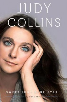 Sweet Judy Blue Eyes: My Life in Music - Judy Collins