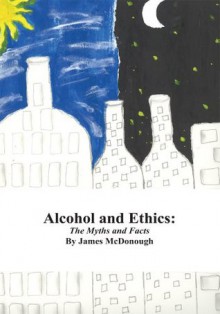 Alcohol and Ethics:The Myths and Facts - James McDonough