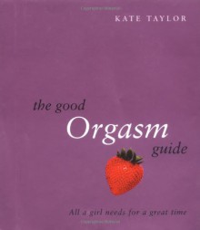 The Good Orgasm Guide - Kate Taylor