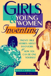 Girls & Young Women Inventing: 20 True Stories about Inventors Plus How You Can Be One Yourself - Frances A. Karnes, Rosemary Wallner, Suzanne M. Bean